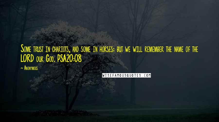 Anonymous Quotes: Some trust in chariots, and some in horses: but we will remember the name of the LORD our God. PSA20:08