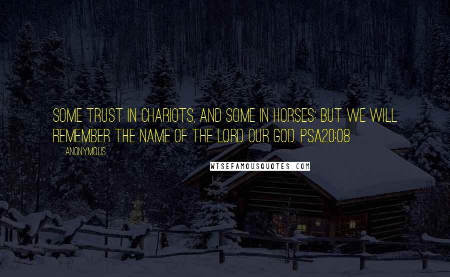 Anonymous Quotes: Some trust in chariots, and some in horses: but we will remember the name of the LORD our God. PSA20:08