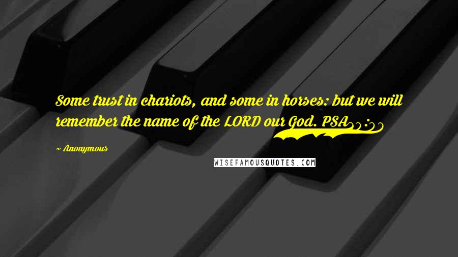 Anonymous Quotes: Some trust in chariots, and some in horses: but we will remember the name of the LORD our God. PSA20:08