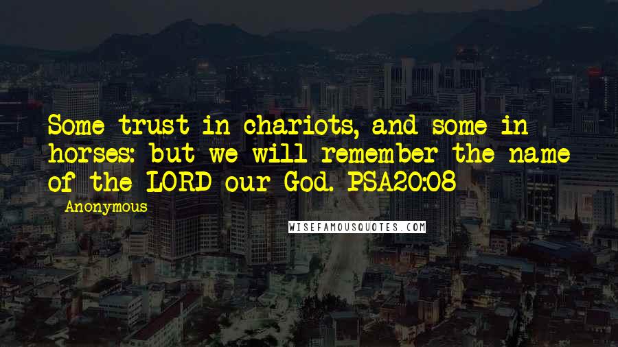 Anonymous Quotes: Some trust in chariots, and some in horses: but we will remember the name of the LORD our God. PSA20:08