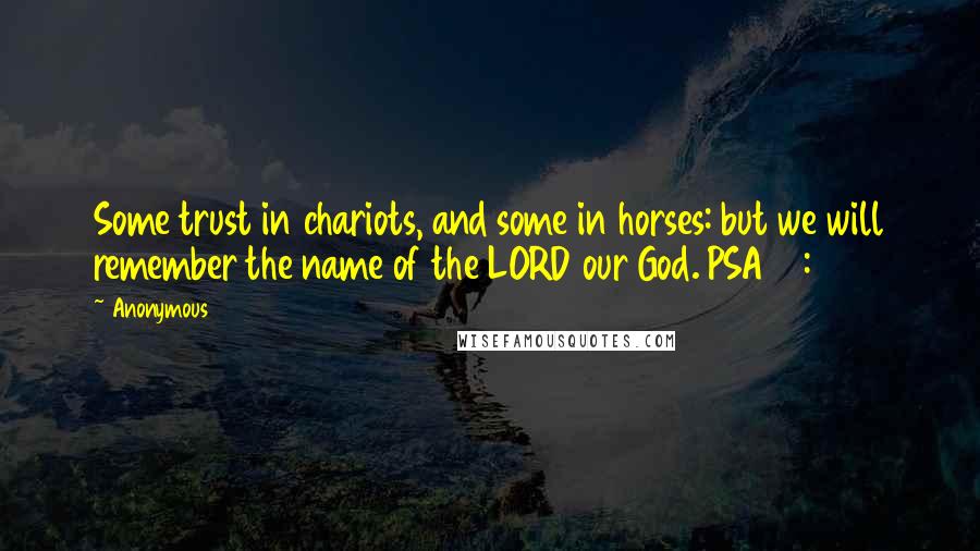 Anonymous Quotes: Some trust in chariots, and some in horses: but we will remember the name of the LORD our God. PSA20:08