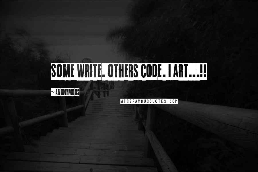 Anonymous Quotes: Some write. Others Code. I art...!!