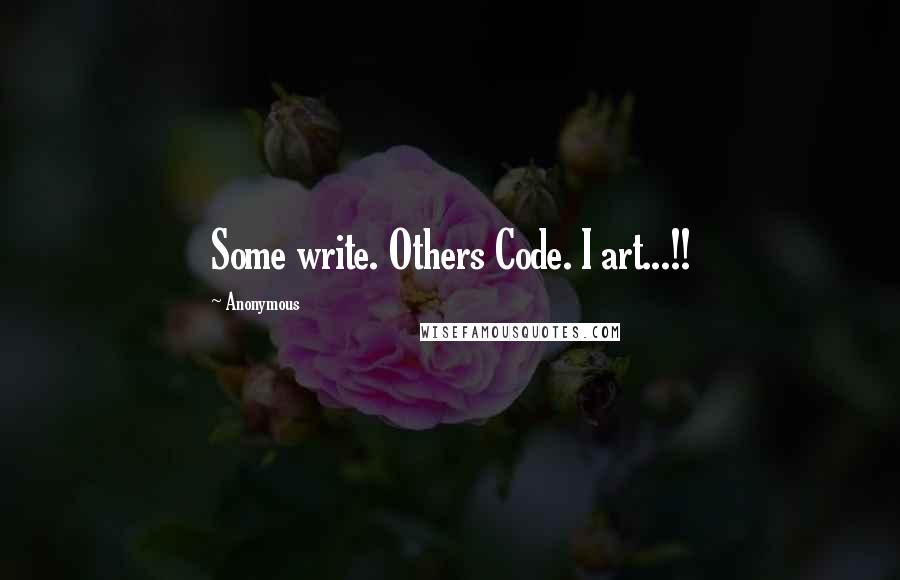 Anonymous Quotes: Some write. Others Code. I art...!!