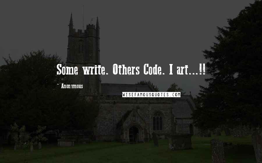 Anonymous Quotes: Some write. Others Code. I art...!!