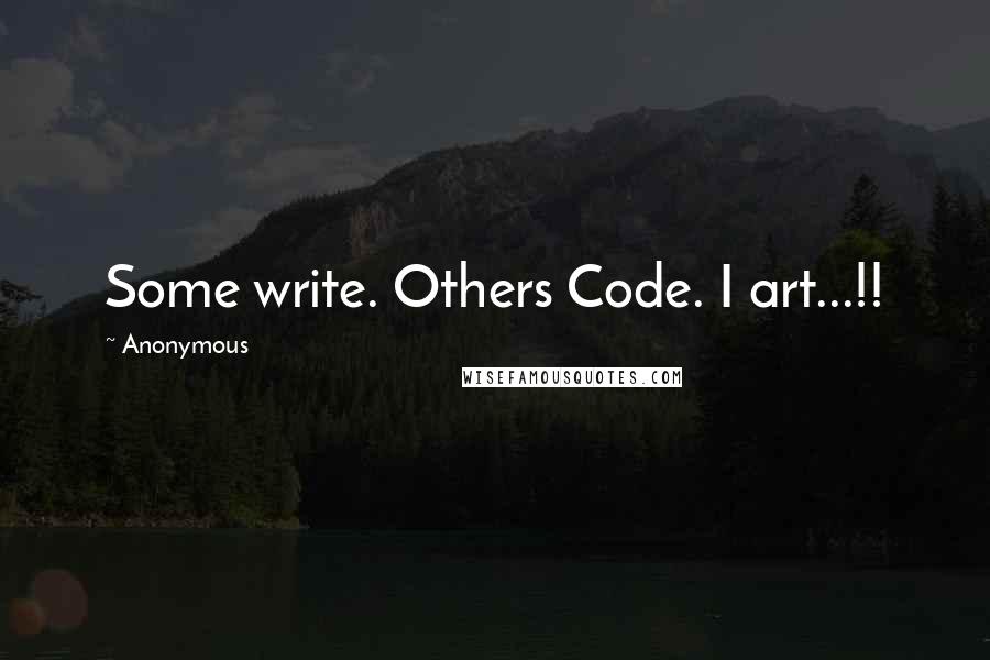 Anonymous Quotes: Some write. Others Code. I art...!!