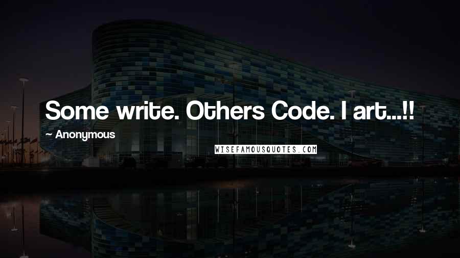Anonymous Quotes: Some write. Others Code. I art...!!