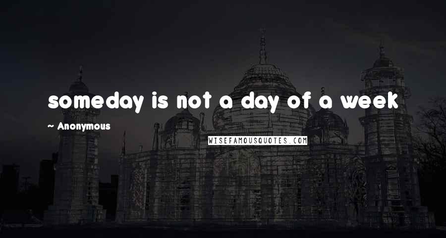 Anonymous Quotes: someday is not a day of a week