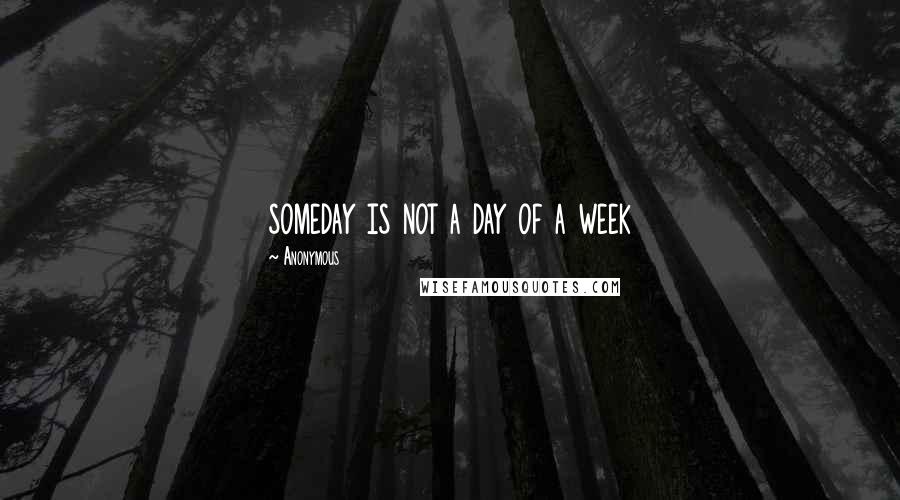 Anonymous Quotes: someday is not a day of a week