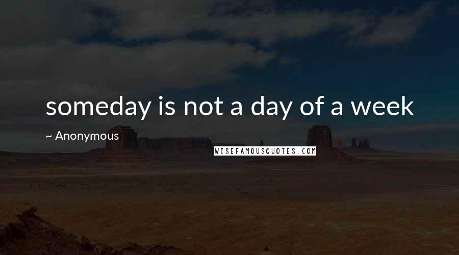Anonymous Quotes: someday is not a day of a week
