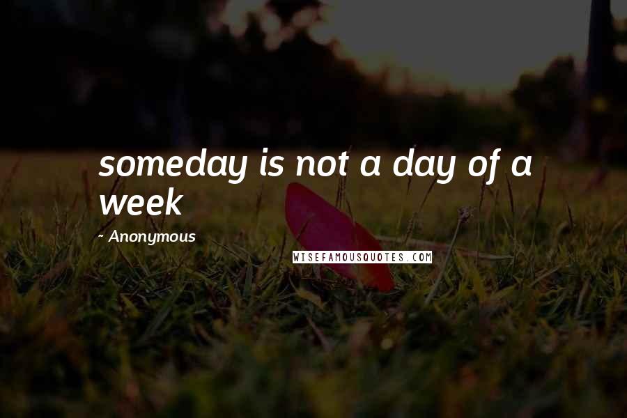 Anonymous Quotes: someday is not a day of a week