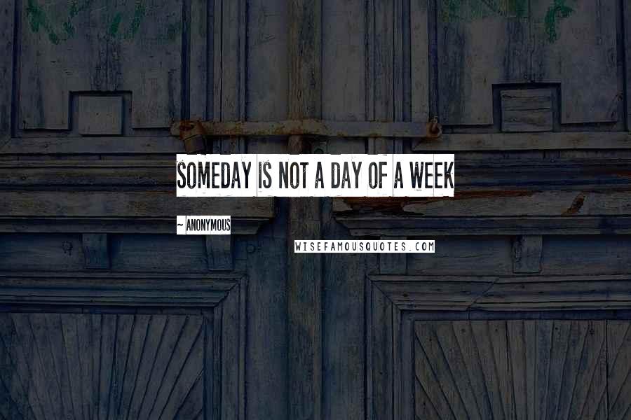 Anonymous Quotes: someday is not a day of a week