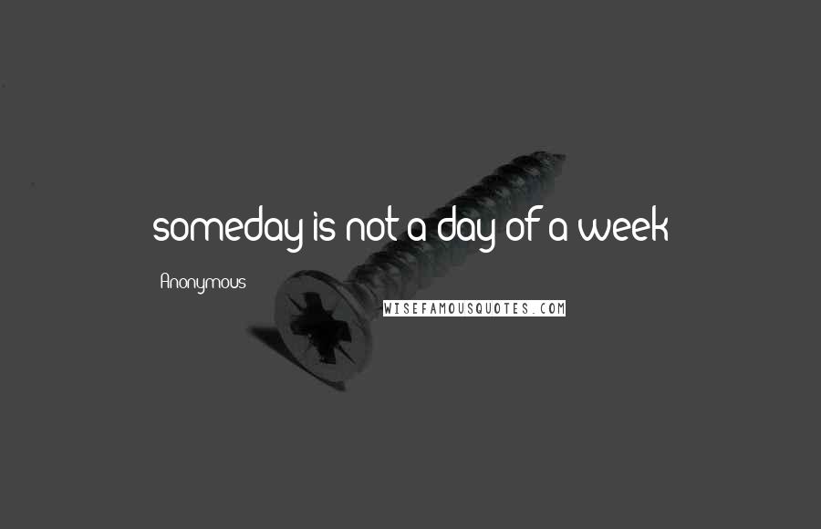 Anonymous Quotes: someday is not a day of a week