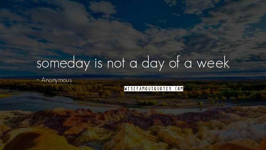 Anonymous Quotes: someday is not a day of a week