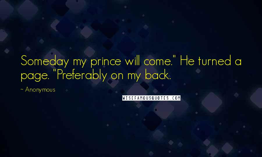 Anonymous Quotes: Someday my prince will come." He turned a page. "Preferably on my back.