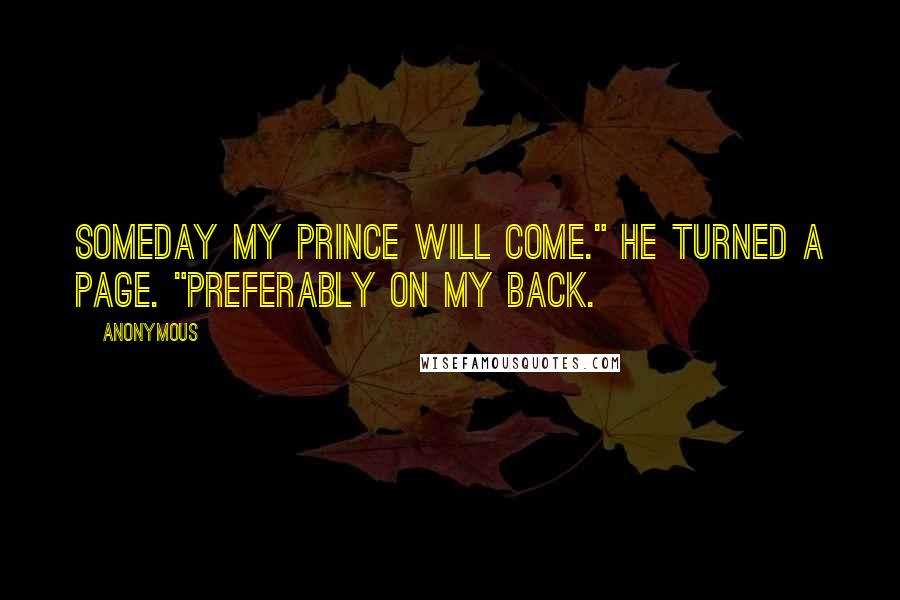 Anonymous Quotes: Someday my prince will come." He turned a page. "Preferably on my back.