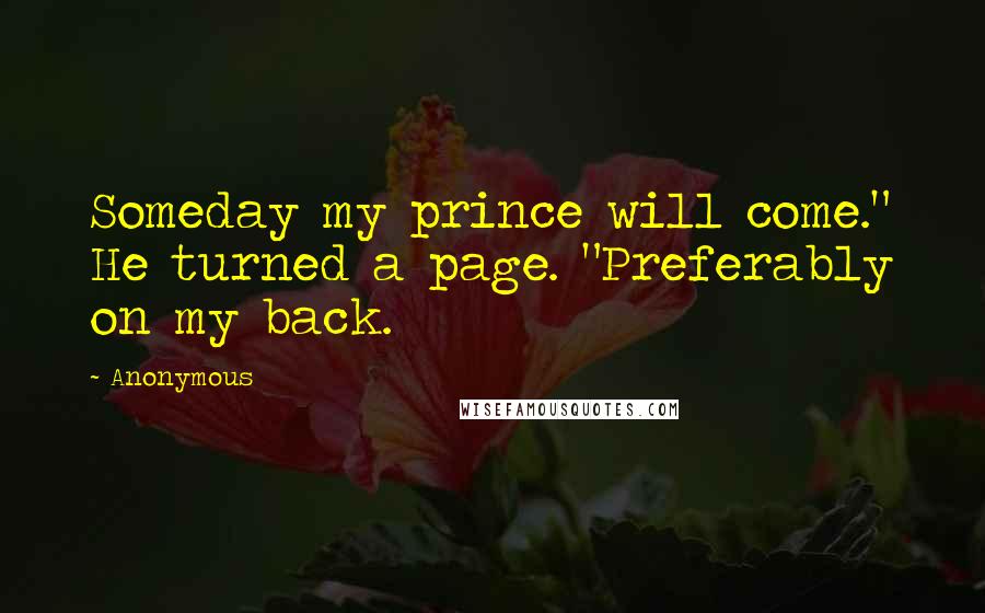 Anonymous Quotes: Someday my prince will come." He turned a page. "Preferably on my back.