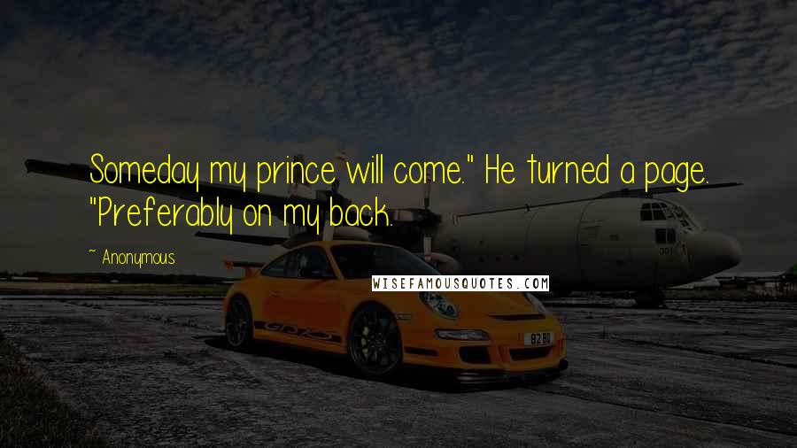 Anonymous Quotes: Someday my prince will come." He turned a page. "Preferably on my back.