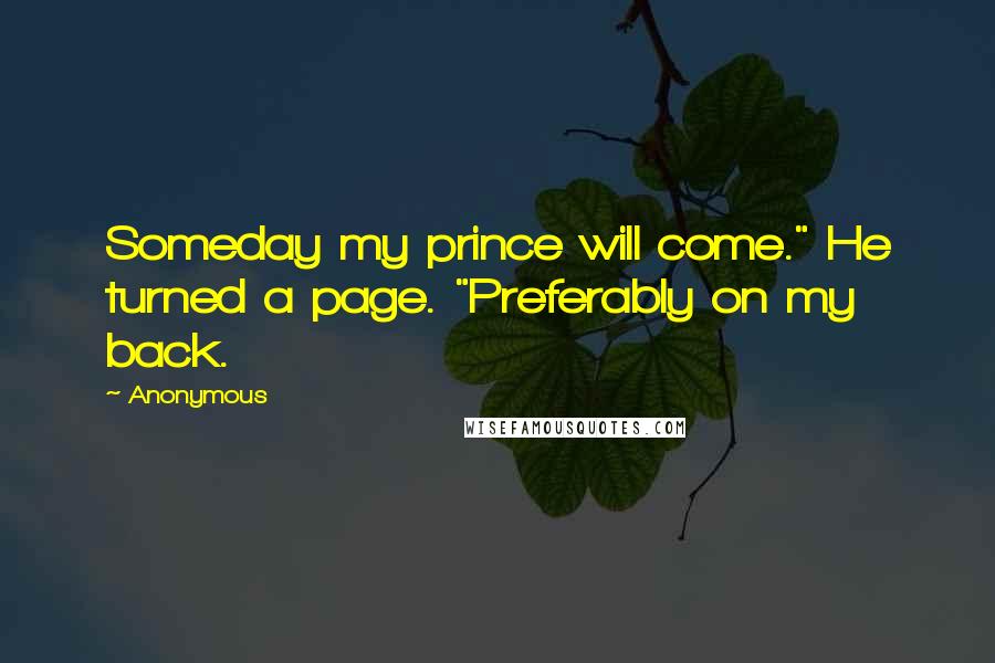 Anonymous Quotes: Someday my prince will come." He turned a page. "Preferably on my back.