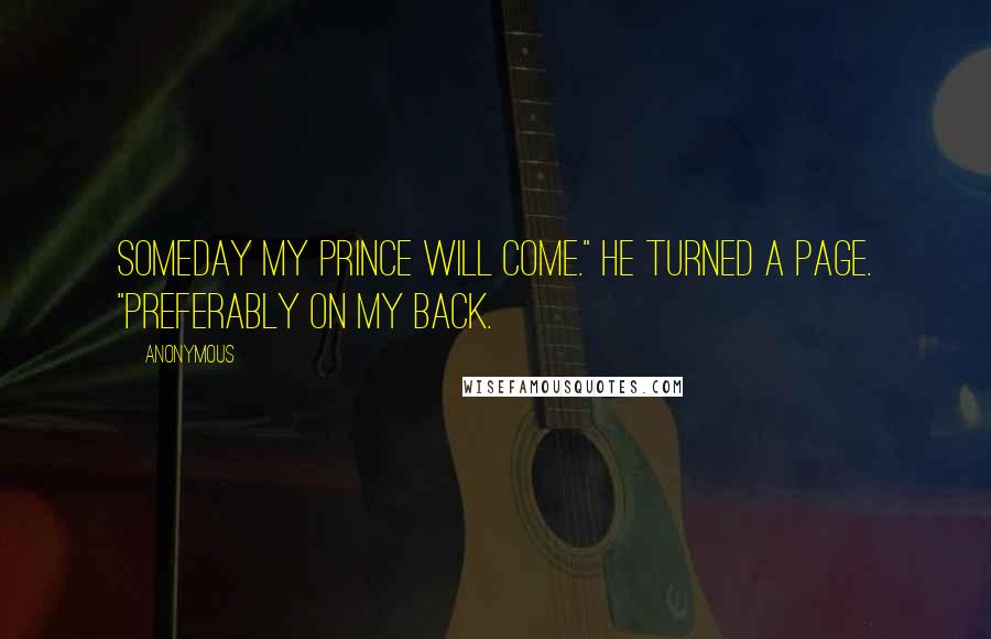 Anonymous Quotes: Someday my prince will come." He turned a page. "Preferably on my back.