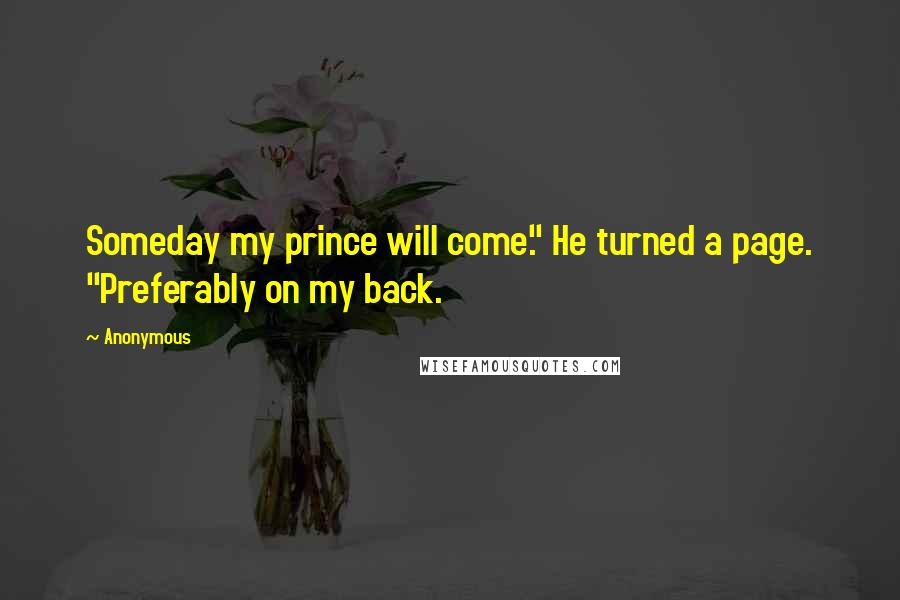Anonymous Quotes: Someday my prince will come." He turned a page. "Preferably on my back.