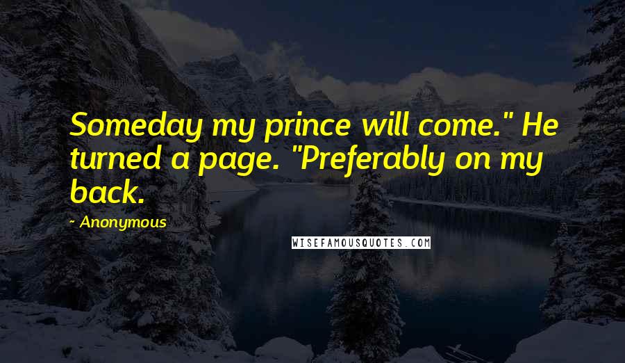 Anonymous Quotes: Someday my prince will come." He turned a page. "Preferably on my back.