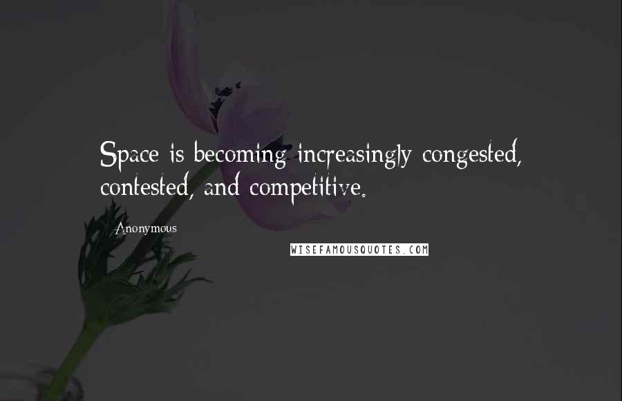 Anonymous Quotes: Space is becoming increasingly congested, contested, and competitive.