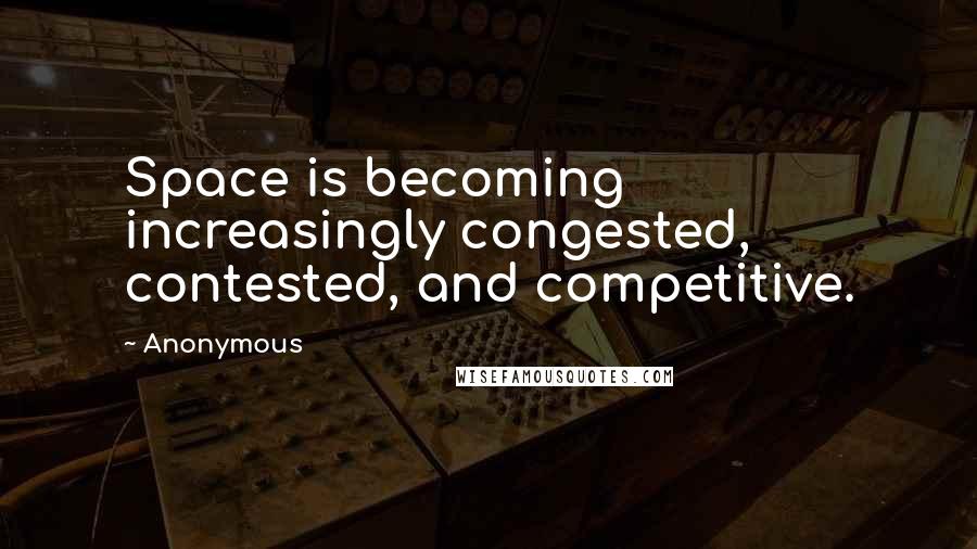 Anonymous Quotes: Space is becoming increasingly congested, contested, and competitive.