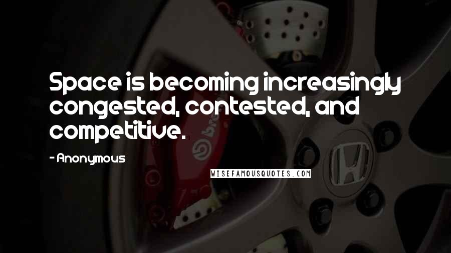 Anonymous Quotes: Space is becoming increasingly congested, contested, and competitive.