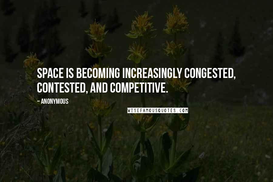 Anonymous Quotes: Space is becoming increasingly congested, contested, and competitive.