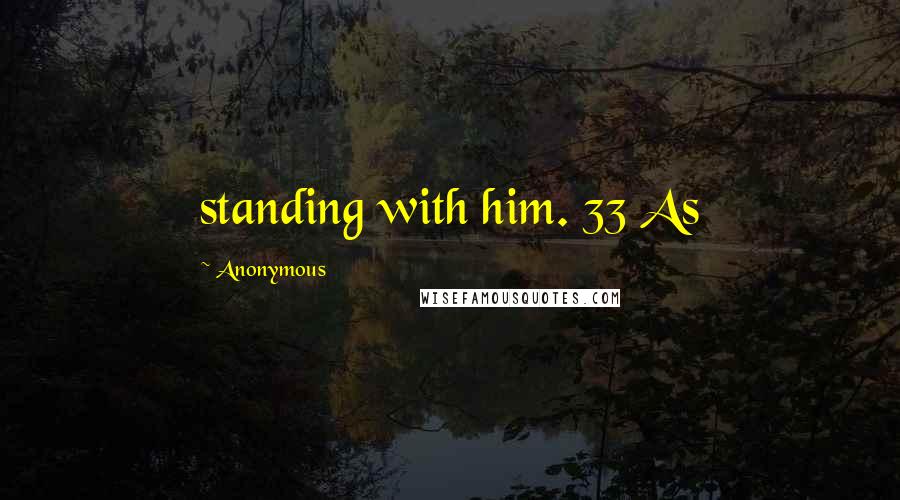 Anonymous Quotes: standing with him. 33 As