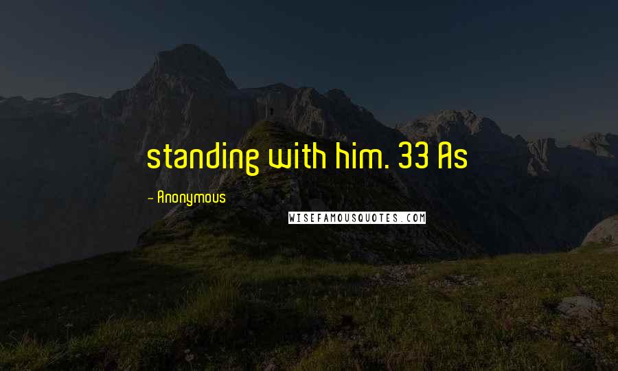 Anonymous Quotes: standing with him. 33 As