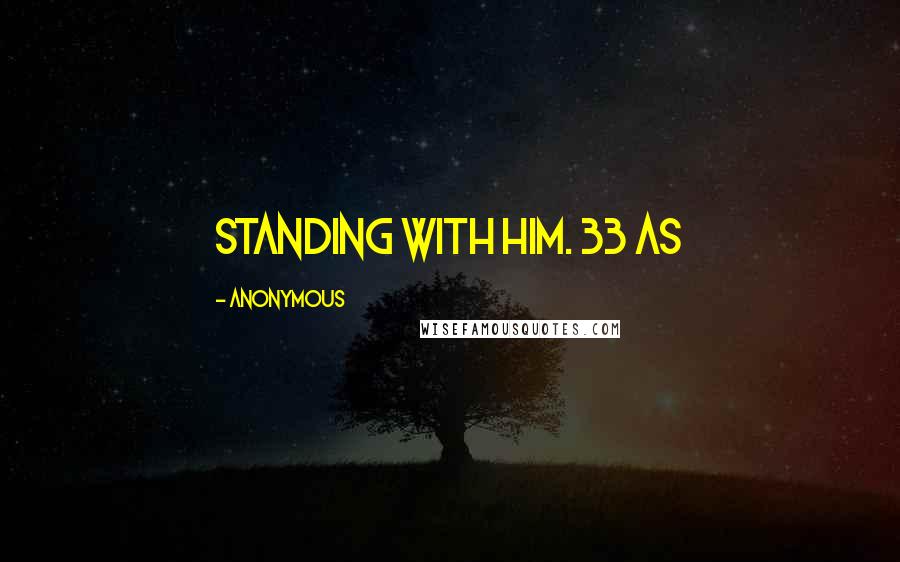 Anonymous Quotes: standing with him. 33 As