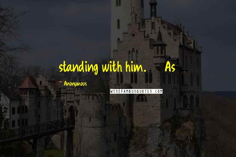 Anonymous Quotes: standing with him. 33 As