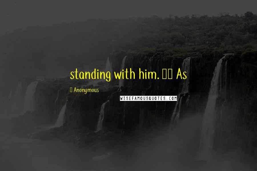 Anonymous Quotes: standing with him. 33 As