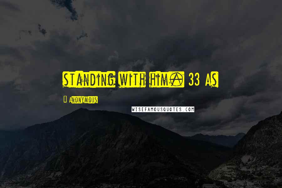 Anonymous Quotes: standing with him. 33 As