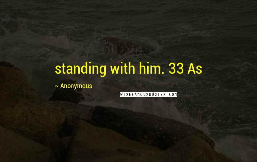 Anonymous Quotes: standing with him. 33 As