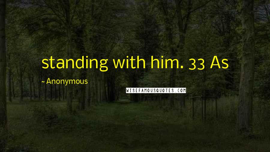 Anonymous Quotes: standing with him. 33 As