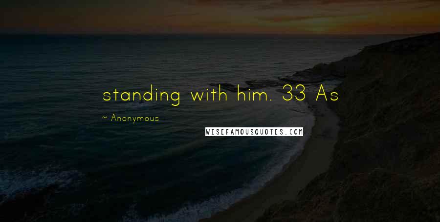 Anonymous Quotes: standing with him. 33 As