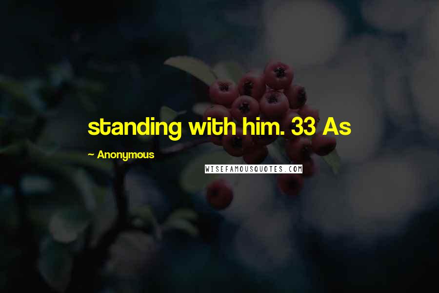 Anonymous Quotes: standing with him. 33 As