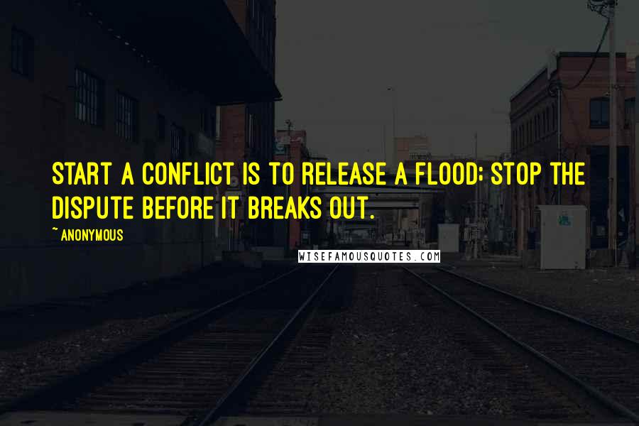 Anonymous Quotes: Start a conflict is to release a flood; stop the dispute before it breaks out.