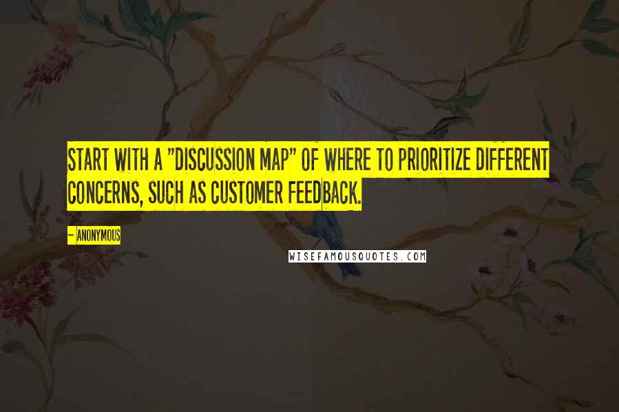 Anonymous Quotes: Start with a "discussion map" of where to prioritize different concerns, such as customer feedback.