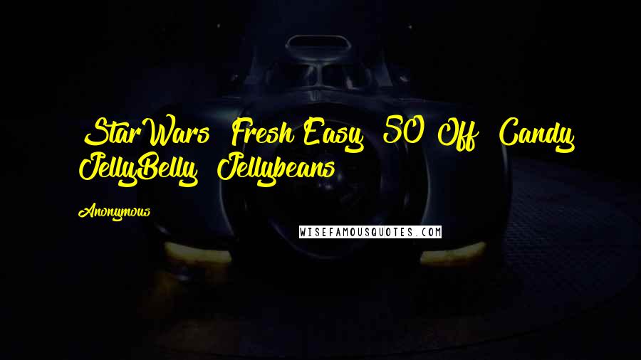 Anonymous Quotes: #StarWars #Fresh&Easy #50%Off #Candy #JellyBelly #Jellybeans