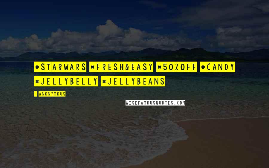 Anonymous Quotes: #StarWars #Fresh&Easy #50%Off #Candy #JellyBelly #Jellybeans