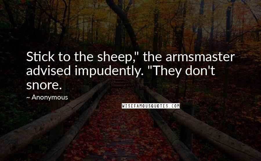 Anonymous Quotes: Stick to the sheep," the armsmaster advised impudently. "They don't snore.