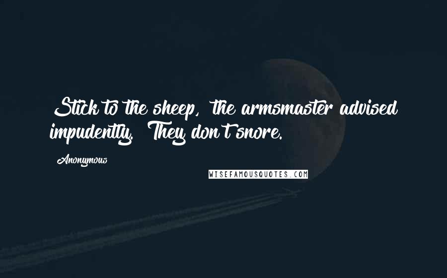 Anonymous Quotes: Stick to the sheep," the armsmaster advised impudently. "They don't snore.