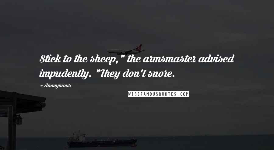 Anonymous Quotes: Stick to the sheep," the armsmaster advised impudently. "They don't snore.