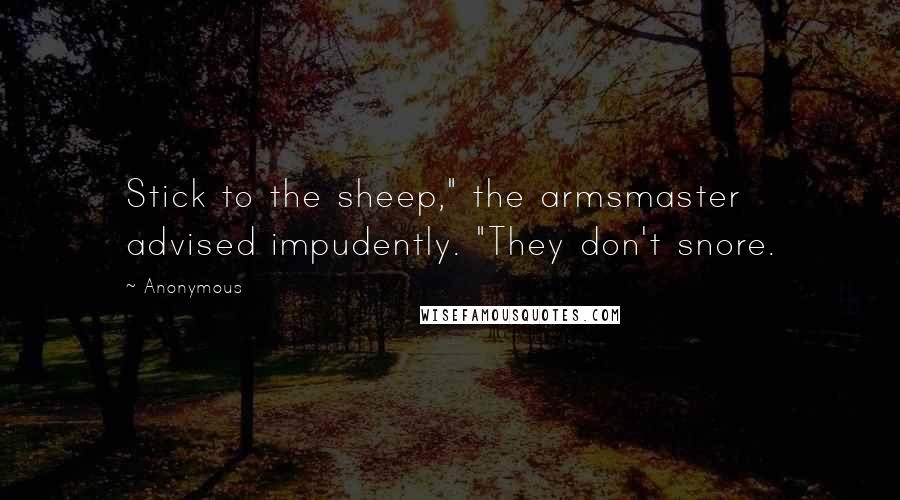 Anonymous Quotes: Stick to the sheep," the armsmaster advised impudently. "They don't snore.