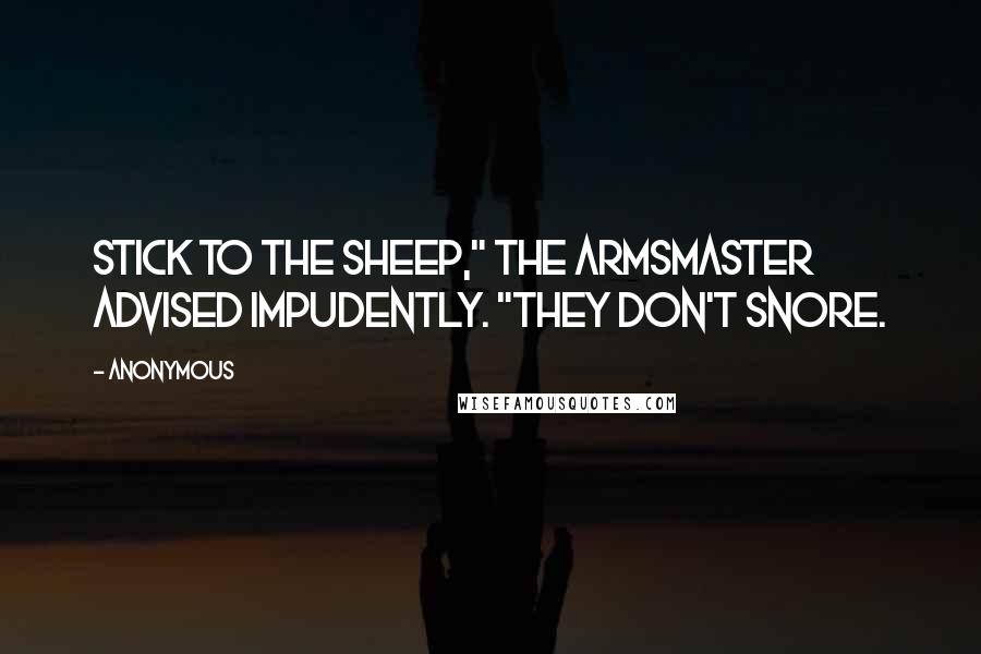 Anonymous Quotes: Stick to the sheep," the armsmaster advised impudently. "They don't snore.