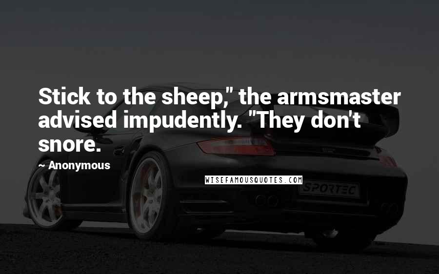 Anonymous Quotes: Stick to the sheep," the armsmaster advised impudently. "They don't snore.