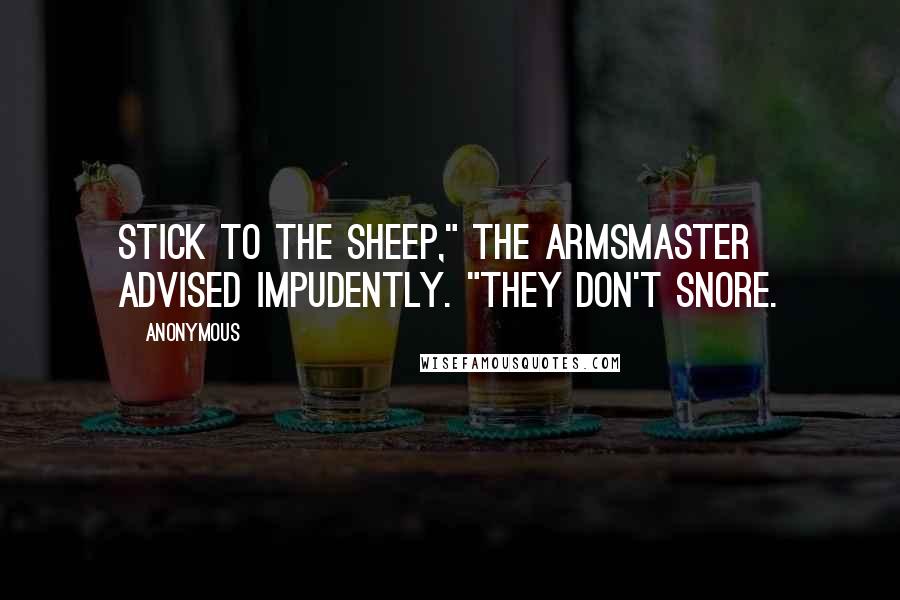 Anonymous Quotes: Stick to the sheep," the armsmaster advised impudently. "They don't snore.